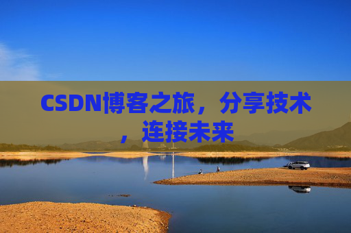 CSDN博客之旅，分享技术，连接未来