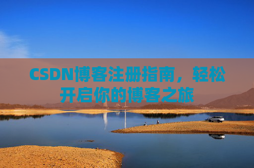 CSDN博客注册指南，轻松开启你的博客之旅